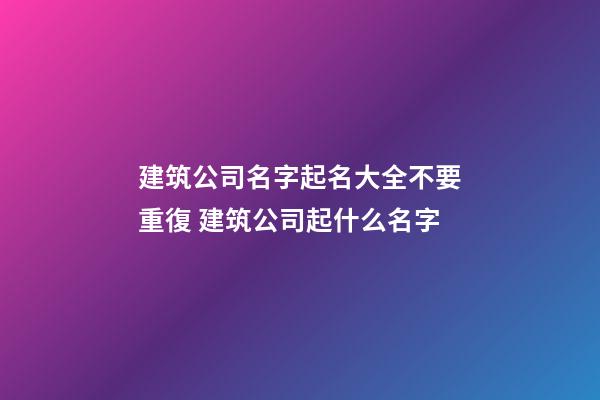 建筑公司名字起名大全不要重復 建筑公司起什么名字-第1張-公司起名-玄機派
